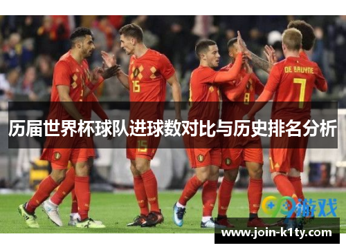 历届世界杯球队进球数对比与历史排名分析