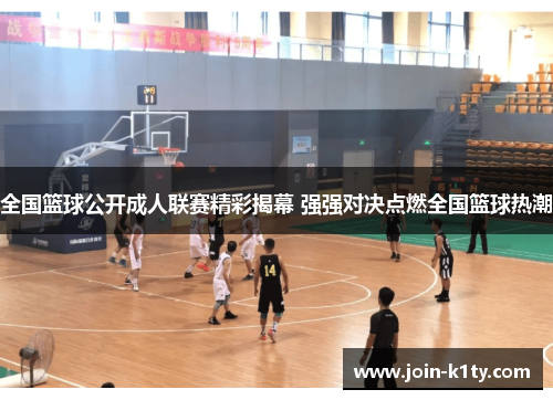 全国篮球公开成人联赛精彩揭幕 强强对决点燃全国篮球热潮