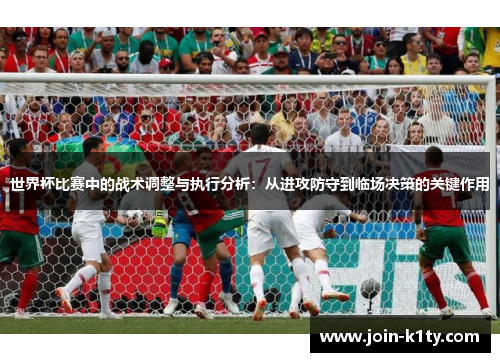 世界杯比赛中的战术调整与执行分析：从进攻防守到临场决策的关键作用