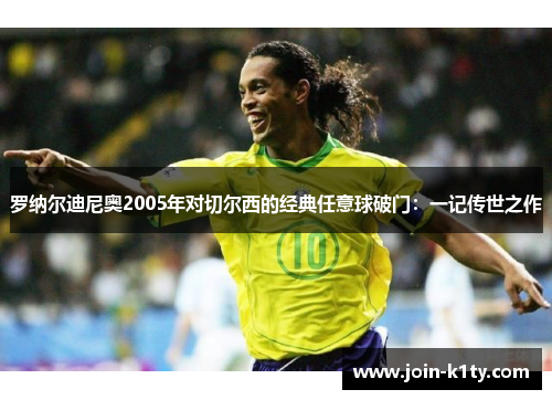 罗纳尔迪尼奥2005年对切尔西的经典任意球破门：一记传世之作