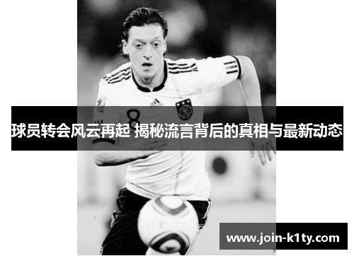球员转会风云再起 揭秘流言背后的真相与最新动态
