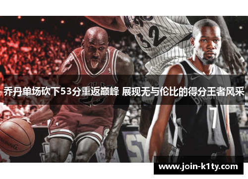 乔丹单场砍下53分重返巅峰 展现无与伦比的得分王者风采