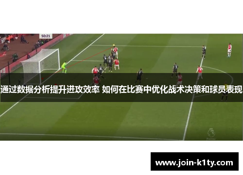 通过数据分析提升进攻效率 如何在比赛中优化战术决策和球员表现