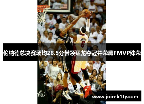 伦纳德总决赛场均28.5分带领猛龙夺冠并荣膺FMVP殊荣