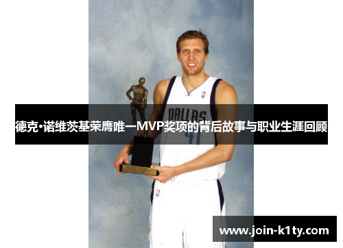 德克·诺维茨基荣膺唯一MVP奖项的背后故事与职业生涯回顾