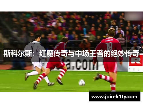 斯科尔斯：红魔传奇与中场王者的绝妙传奇