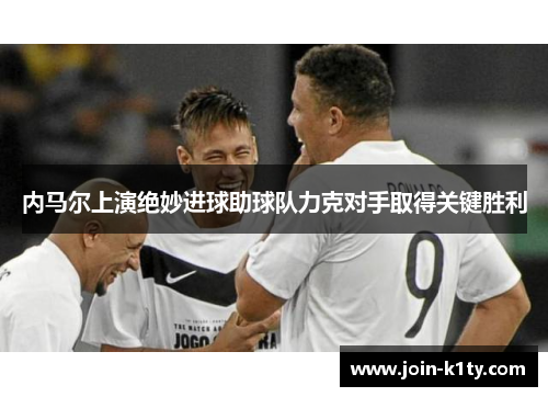 内马尔上演绝妙进球助球队力克对手取得关键胜利