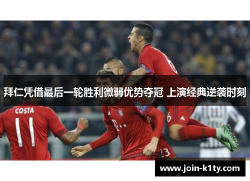 拜仁凭借最后一轮胜利微弱优势夺冠 上演经典逆袭时刻