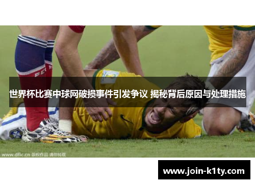 世界杯比赛中球网破损事件引发争议 揭秘背后原因与处理措施
