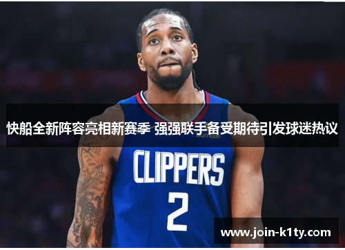 快船全新阵容亮相新赛季 强强联手备受期待引发球迷热议