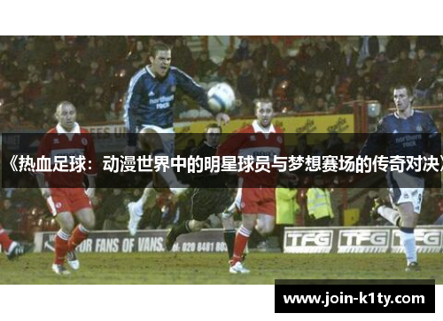 《热血足球：动漫世界中的明星球员与梦想赛场的传奇对决》