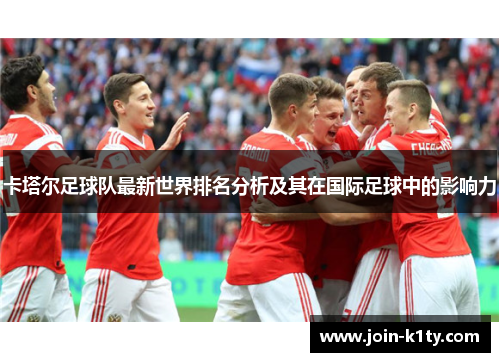 卡塔尔足球队最新世界排名分析及其在国际足球中的影响力
