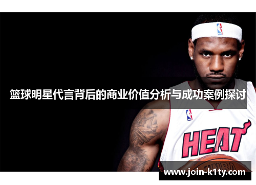 篮球明星代言背后的商业价值分析与成功案例探讨