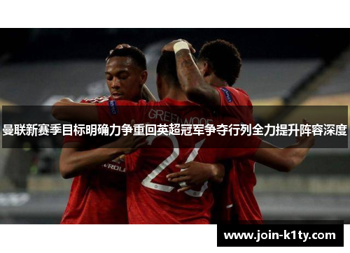 曼联新赛季目标明确力争重回英超冠军争夺行列全力提升阵容深度