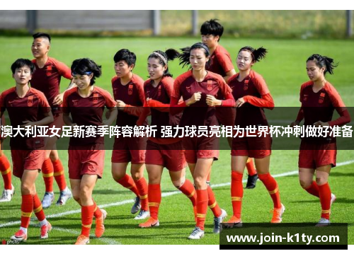 澳大利亚女足新赛季阵容解析 强力球员亮相为世界杯冲刺做好准备
