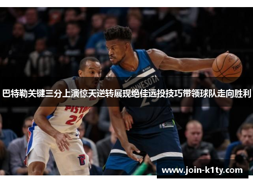 巴特勒关键三分上演惊天逆转展现绝佳远投技巧带领球队走向胜利