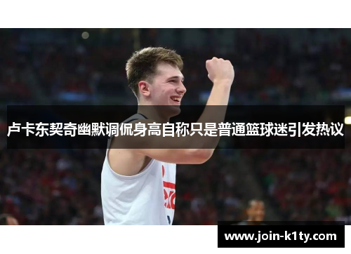 卢卡东契奇幽默调侃身高自称只是普通篮球迷引发热议