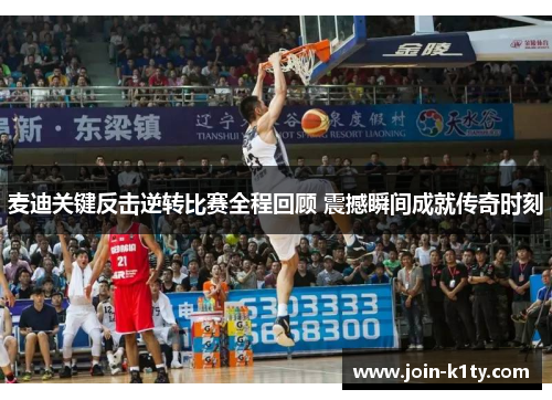 麦迪关键反击逆转比赛全程回顾 震撼瞬间成就传奇时刻