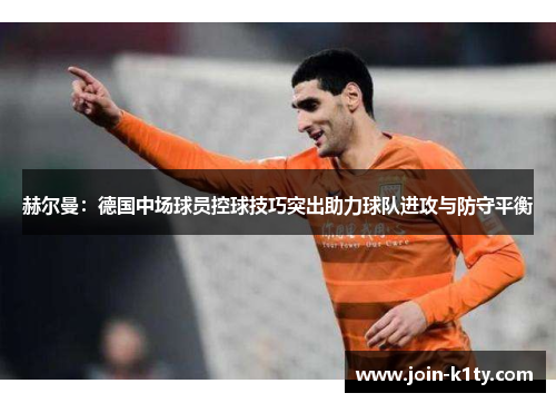 赫尔曼：德国中场球员控球技巧突出助力球队进攻与防守平衡