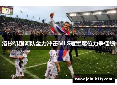 洛杉矶银河队全力冲击MLS冠军席位力争佳绩