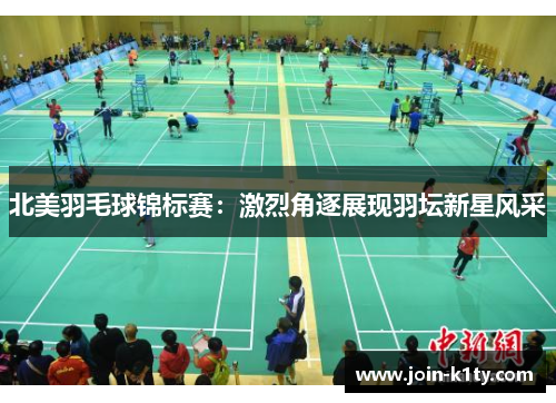 北美羽毛球锦标赛：激烈角逐展现羽坛新星风采