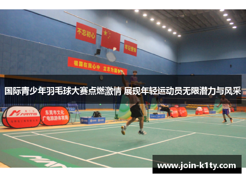 国际青少年羽毛球大赛点燃激情 展现年轻运动员无限潜力与风采