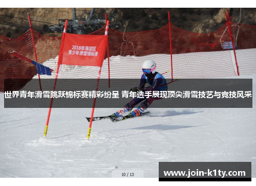 世界青年滑雪跳跃锦标赛精彩纷呈 青年选手展现顶尖滑雪技艺与竞技风采