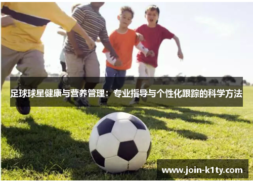 足球球星健康与营养管理：专业指导与个性化跟踪的科学方法
