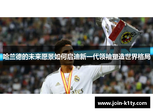 哈兰德的未来愿景如何启迪新一代领袖塑造世界格局