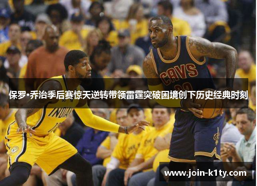 保罗·乔治季后赛惊天逆转带领雷霆突破困境创下历史经典时刻