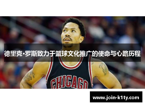德里克·罗斯致力于篮球文化推广的使命与心路历程