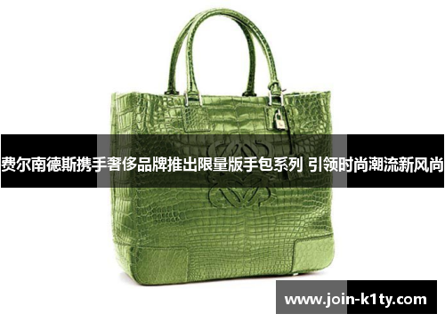 费尔南德斯携手奢侈品牌推出限量版手包系列 引领时尚潮流新风尚