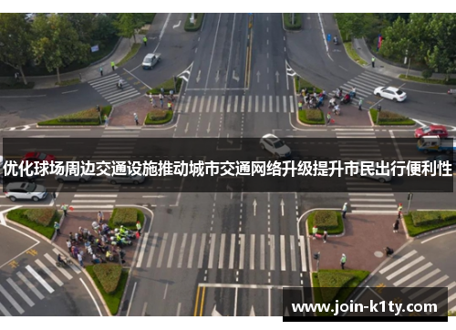 优化球场周边交通设施推动城市交通网络升级提升市民出行便利性