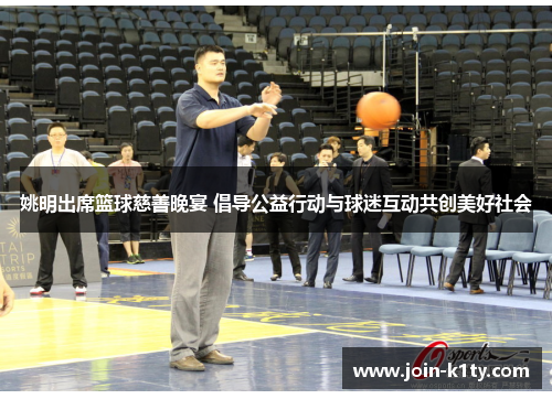姚明出席篮球慈善晚宴 倡导公益行动与球迷互动共创美好社会