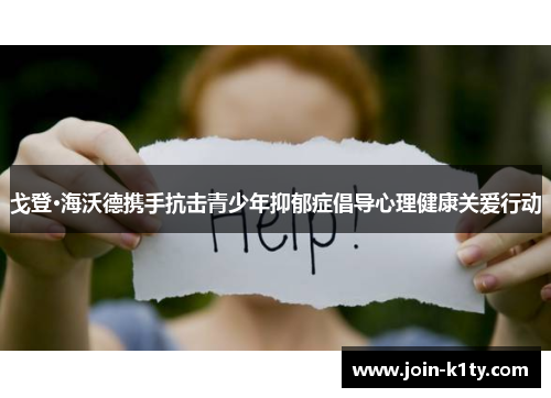 戈登·海沃德携手抗击青少年抑郁症倡导心理健康关爱行动