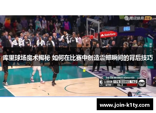 库里球场魔术揭秘 如何在比赛中创造震撼瞬间的背后技巧