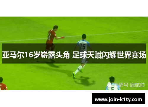 亚马尔16岁崭露头角 足球天赋闪耀世界赛场