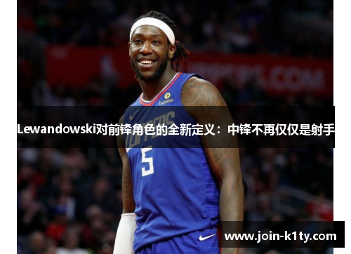 Lewandowski对前锋角色的全新定义：中锋不再仅仅是射手