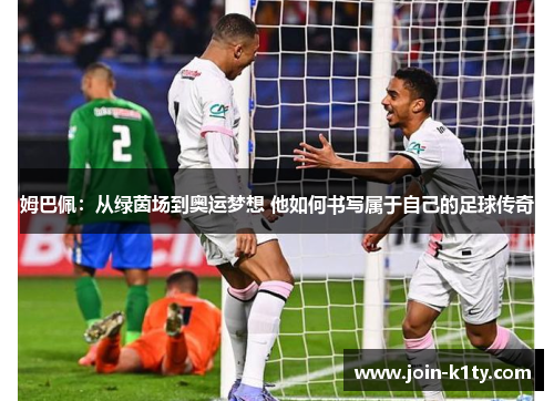 姆巴佩：从绿茵场到奥运梦想 他如何书写属于自己的足球传奇