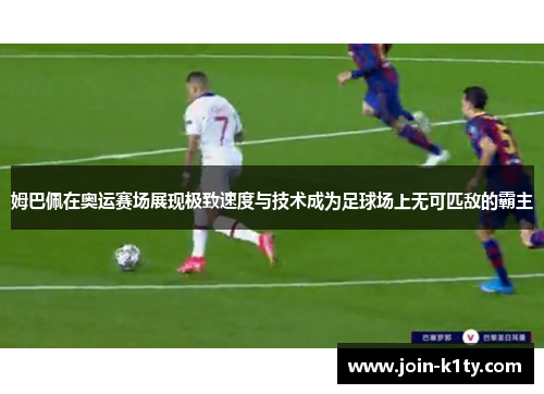 姆巴佩在奥运赛场展现极致速度与技术成为足球场上无可匹敌的霸主