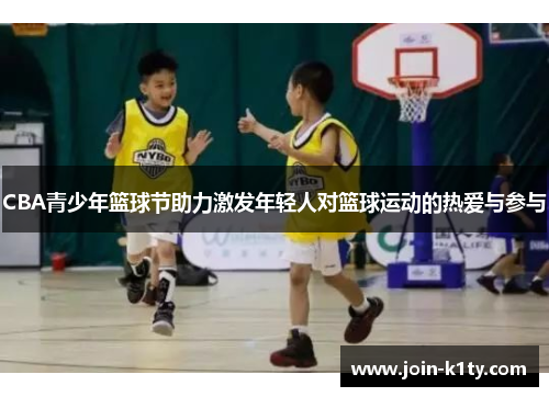 CBA青少年篮球节助力激发年轻人对篮球运动的热爱与参与