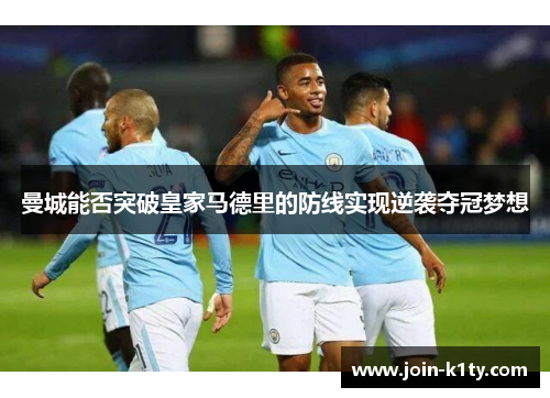 曼城能否突破皇家马德里的防线实现逆袭夺冠梦想