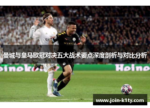 曼城与皇马欧冠对决五大战术要点深度剖析与对比分析