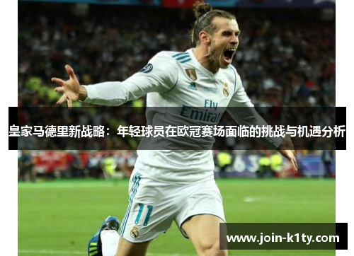 皇家马德里新战略：年轻球员在欧冠赛场面临的挑战与机遇分析