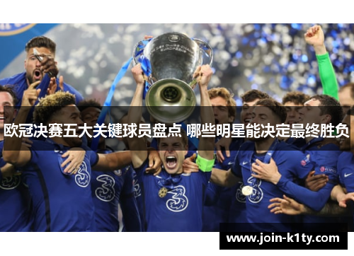 欧冠决赛五大关键球员盘点 哪些明星能决定最终胜负