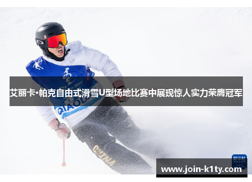 艾丽卡·帕克自由式滑雪U型场地比赛中展现惊人实力荣膺冠军