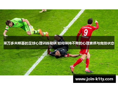 莱万多夫斯基的足球心理训练秘诀 如何保持不败的心理素质与竞技状态
