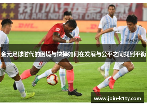 金元足球时代的困境与抉择如何在发展与公平之间找到平衡