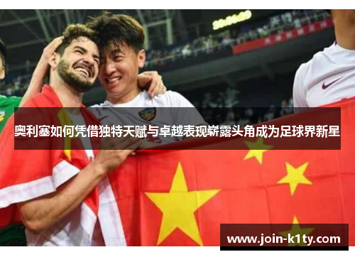 奥利塞如何凭借独特天赋与卓越表现崭露头角成为足球界新星