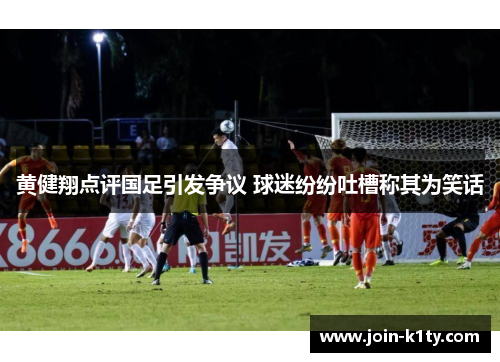 黄健翔点评国足引发争议 球迷纷纷吐槽称其为笑话